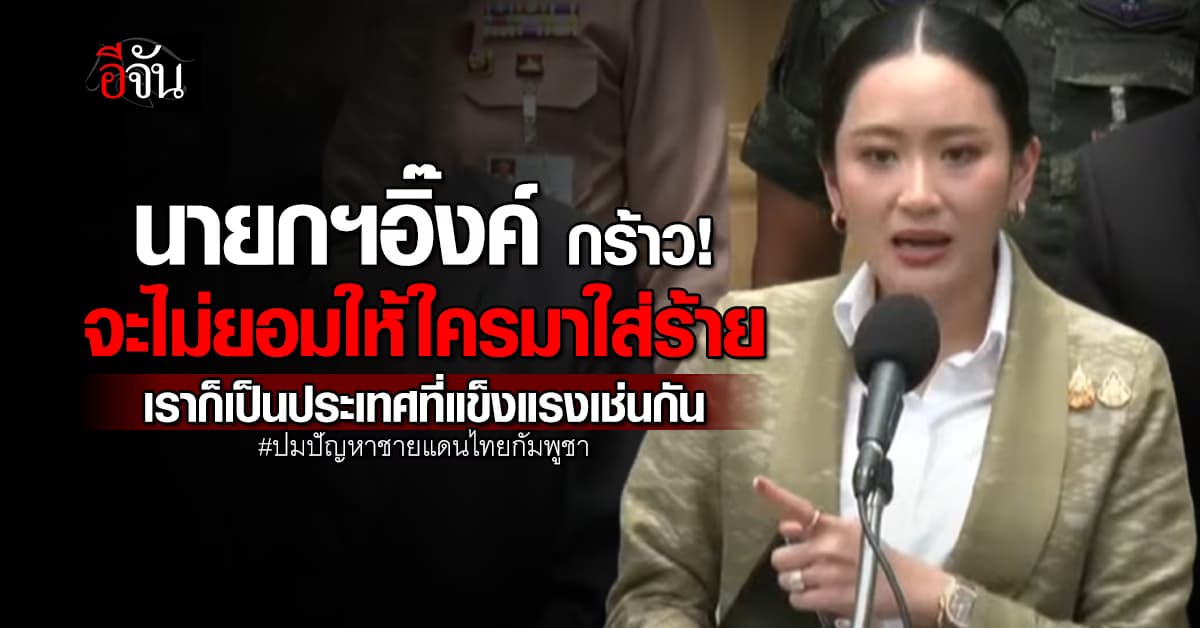 นายกฯอิ๊งค์ กร้าว! จะไม่ยอมให้ใครมาใส่ร้าย เราก็เป็นประเทศที่แข็งแรงเช่นกัน