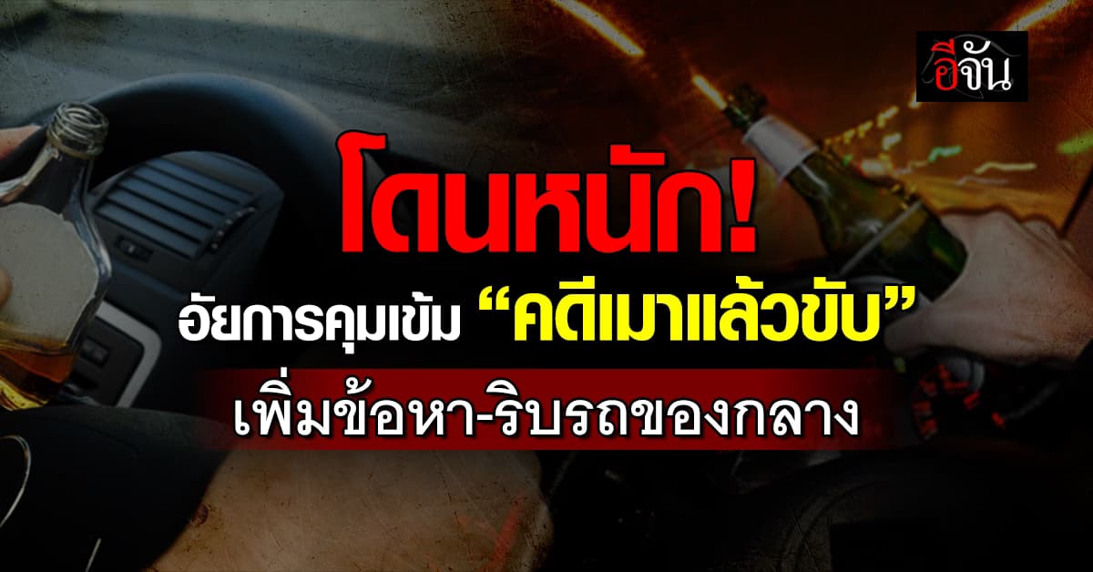 โดนแล้วไม่คุ้มกันเลย! อัยการคุมเข้ม “คดีเมาแล้วขับ”เพิ่มข้อหา-ริบรถ  