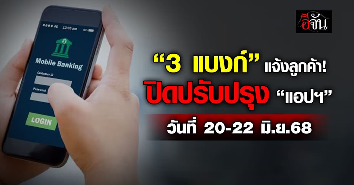 3 แบงก์ใหญ่ แจ้งลูกค้า วันที่ 20-22 มิ.ย.68 ปิดปรับปรุง “แอปฯ”