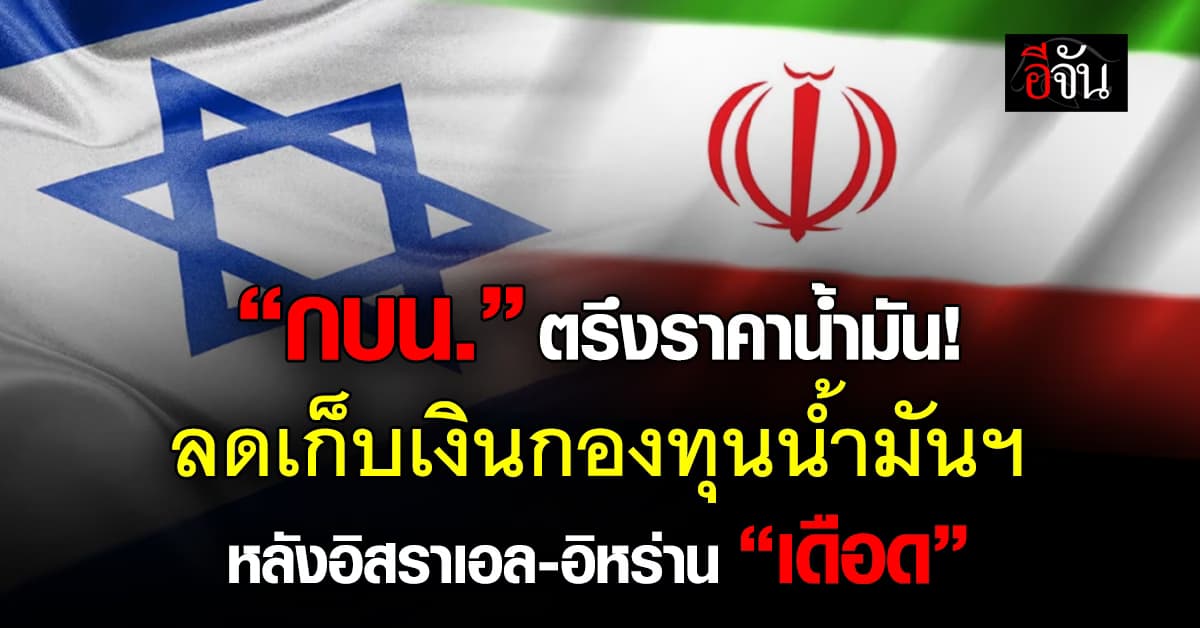 กบน. ลดเก็บเงินกองทุนน้ำมันฯ หลังอิสราเอล-อิหร่าน “เดือด”