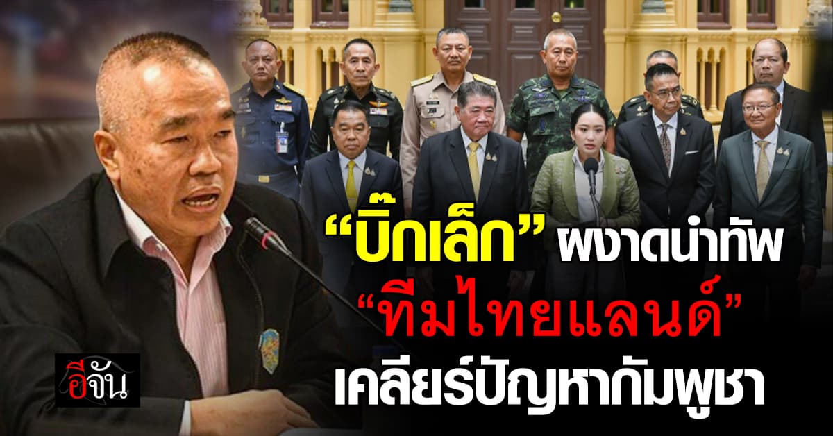 อุ๊งอิ๊ง ตั้ง “บิ๊กเล็ก” คุมทัพ “ทีมไทยแลนด์” รับมือกัมพูชา