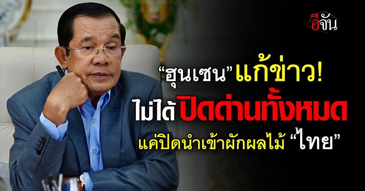 “ฮุนเซน” โต้ ไม่ได้ปิดด่านทั้งหมด แค่ห้ามนำเข้าสินค้า “ไทย”