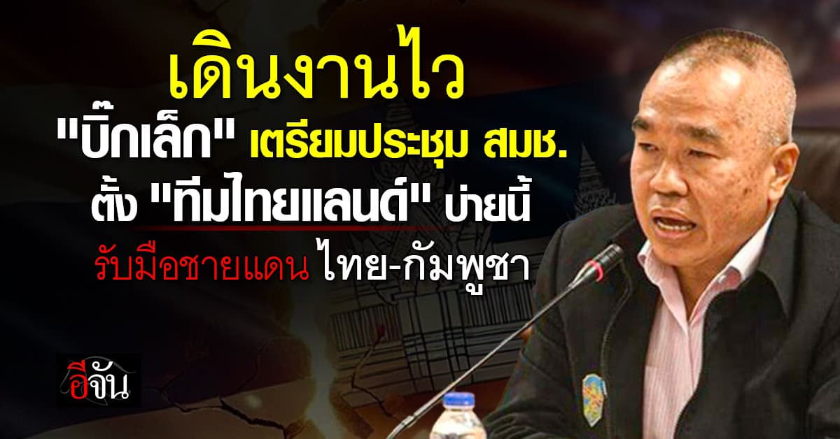 “บิ๊กเล็ก” นัดประชุม สมช. บ่ายวันนี้ เตรียมตั้ง #ทีมไทยแลนด์ แก้ปัญหาชายแดน ไทย-กัมพูชา