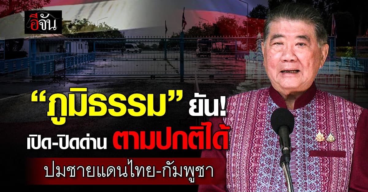 “ภูมิธรรม” ยัน! เปิด-ปิด ด่านชายแดนไทย-กัมพูชา ตามปกติได้ 