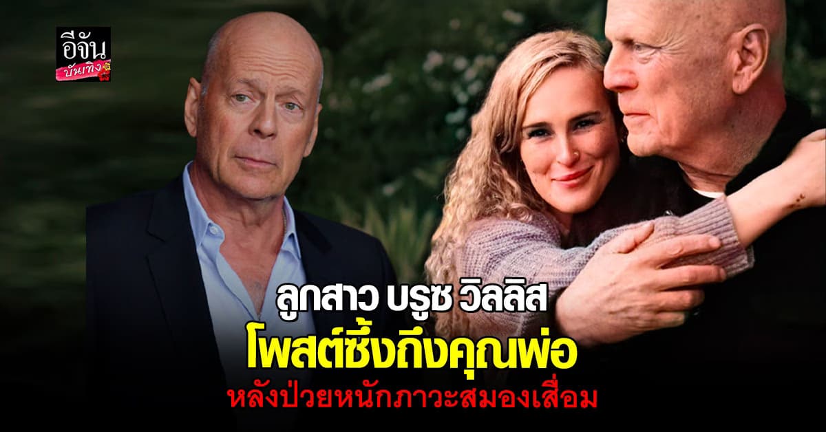 ลูกสาว บรูซ วิลลิส นักแสดงในตำนาน โพสต์ซึ้งถึงคุณพ่อ อัปเดตอาการป่วยหนัก