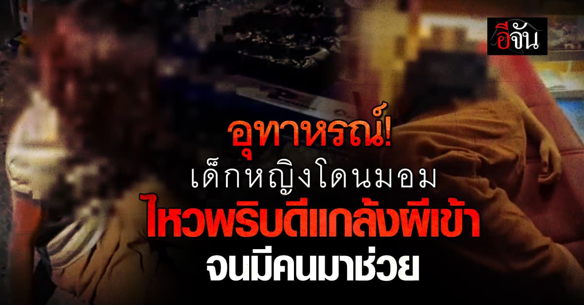 อุทาหรณ์! เด็กหญิงโดนมอม ไหวพริบดีแกล้งผีเข้า จนมีคนมาช่วย 