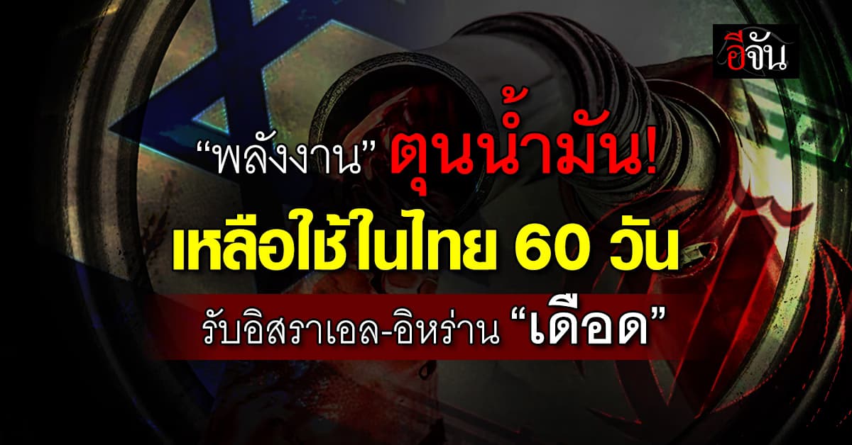 พลังงาน ตุนน้ำมันเหลือใช้ในไทย 60 วัน รับอิสราเอล-อิหร่าน “เดือด”