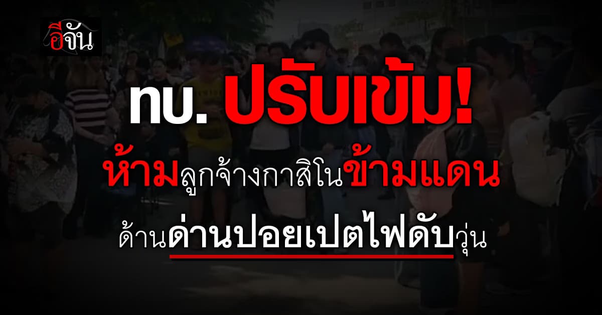 ทบ. ปรับเข้ม! ห้ามลูกจ้างกาสิโนข้ามแดน ด้านด่านปอยเปตไฟดับวุ่น 