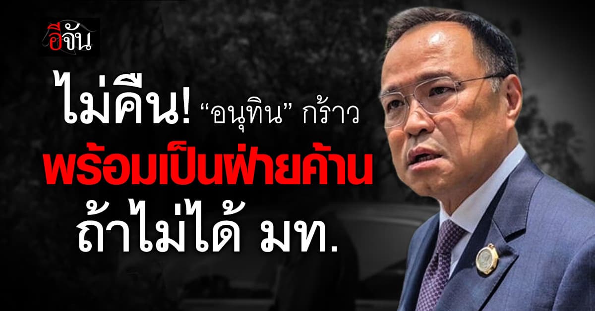 อนุทิน กร้าว ไม่คืนมหาดไทย ยันพร้อมเป็นฝ่ายค้าน บอกหนุน อิ๊งค์ ยืนข้างๆตลอด  