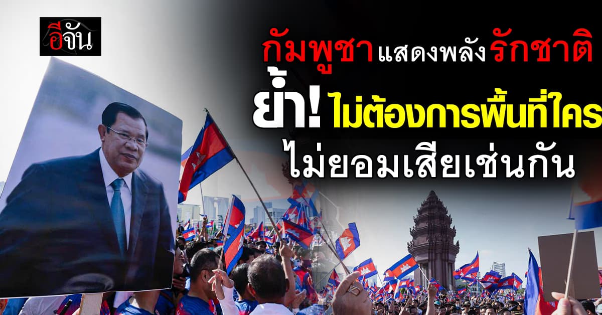 กัมพูชา แสดงพลังรักชาติ ย้ำจุดยืน! ไม่ต้องการพื้นที่ใคร ไม่ยอมเสียเช่นกัน 