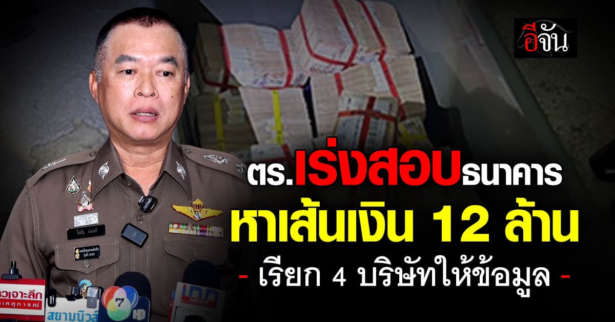 ตร.เร่งสอบธนาคาร หาเส้นเงิน 12 ล้าน เรียก 4 บริษัทให้ข้อมูล 20 มิ.ย.นี้