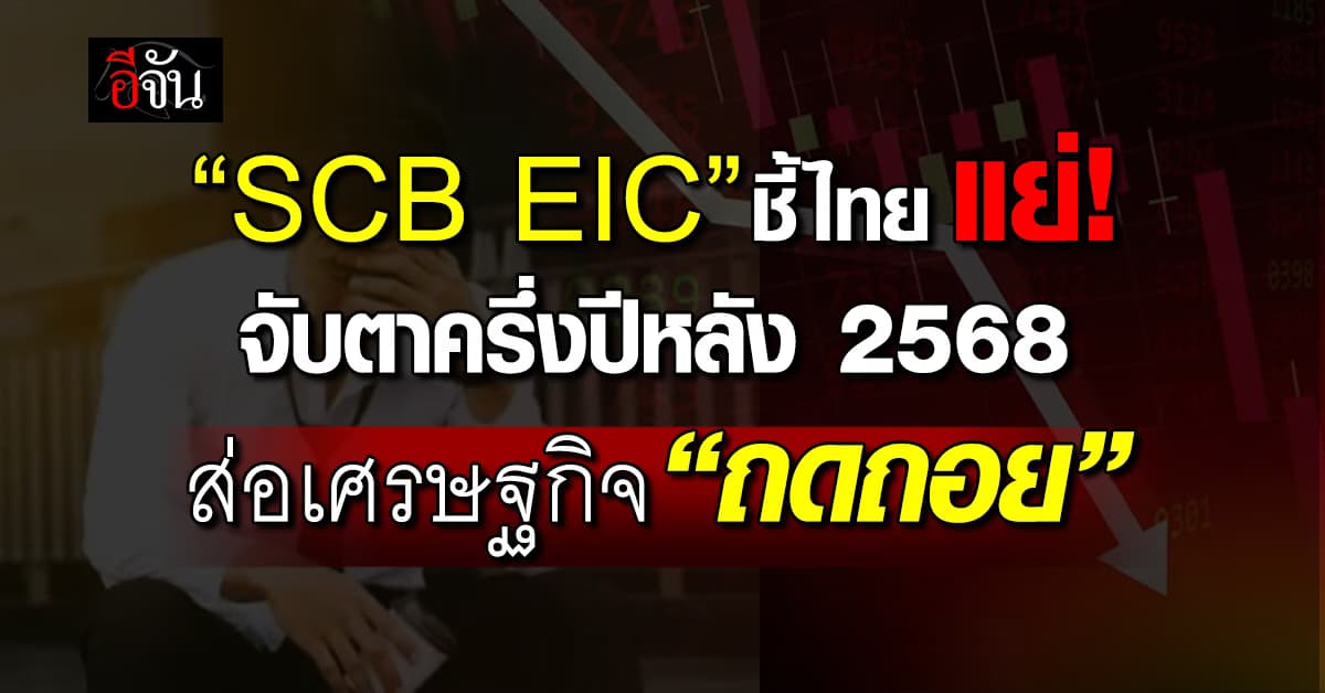 EIC คาดปี’68 หด 1.5% จับตาครึ่งหลังปีนี้ ส่อเศรษฐกิจถดถอย