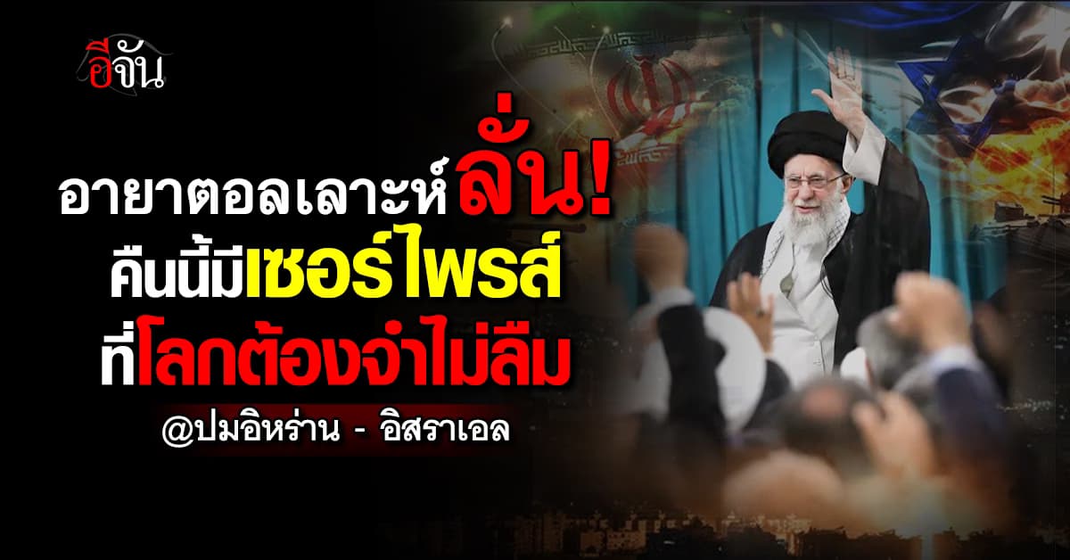 ‘อายาตอลเลาะห์ ‘ ผู้นำอิหร่าน ประกาศพร้อมสู้ ลั่น คืนนี้มีเซอร์ไพรส์
