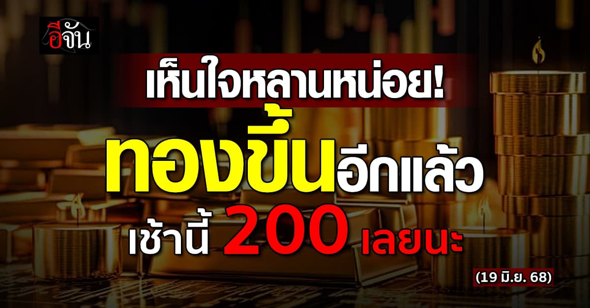 ราคาทองวันนี้ (19 มิ.ย. 68) เปิดตลาด ทองขึ้น 200 บาท ราคารูปพรรณ 53,200 บาท