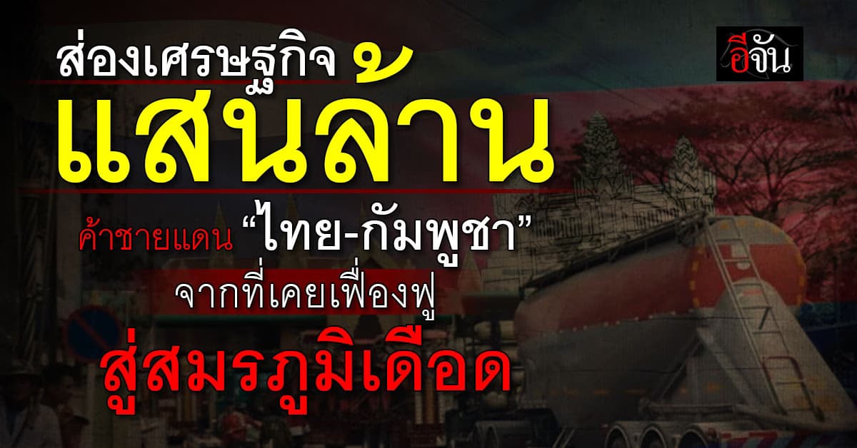 สมรภูมิ เดือด! “ไทย-กัมพูชา” เขย่าค้าชายแดนเศรษฐกิจแสนล้าน