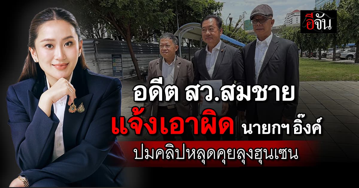อดีต สว.สมชาย แจ้งความเอาผิด นายกฯ อิ๊งค์ ปมคลิปเสียงคุยฮุนเซนหลุด 