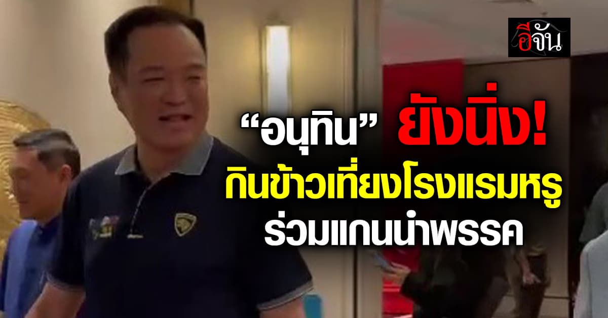 “อนุทิน” ยังนิ่ง! กินข้าวเที่ยงโรงแรมหรู ร่วมแกนนำพรรค 