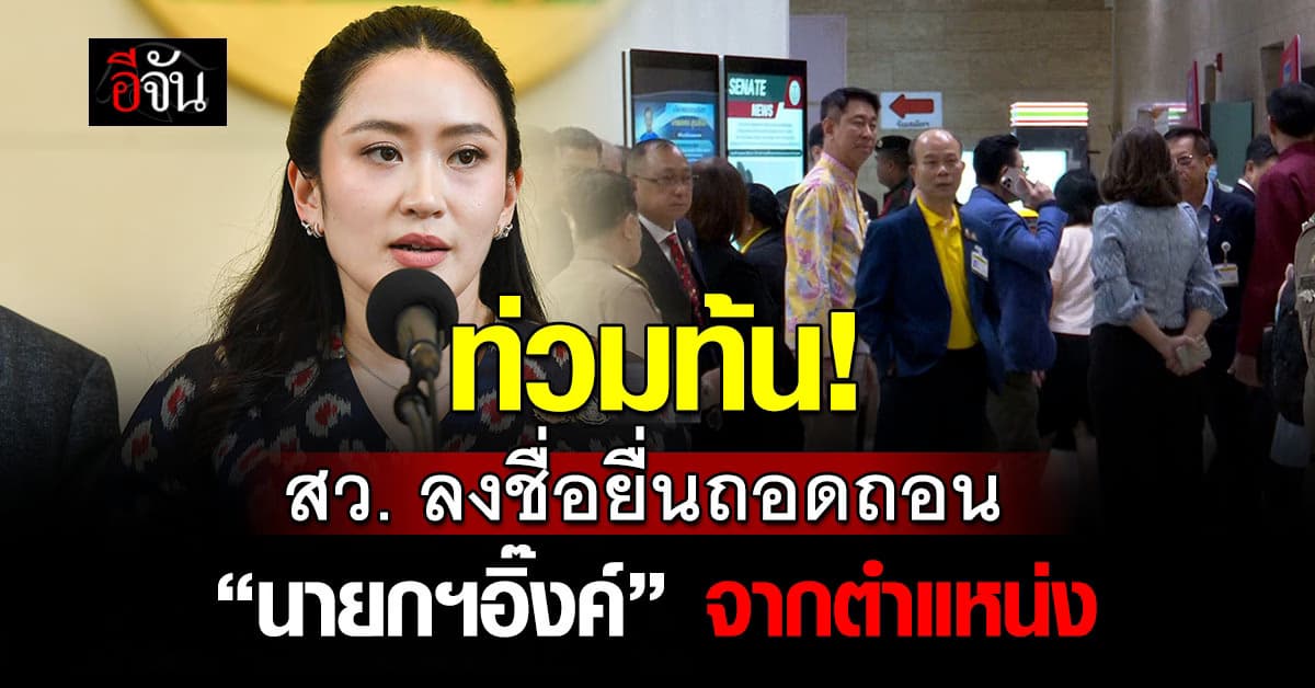 สว. ลงชื่อยื่นศาลรัฐธรรมนูญ-ป.ป.ช. ถอดถอน “นายกฯอิ๊งค์” ออกจากตำแหน่ง