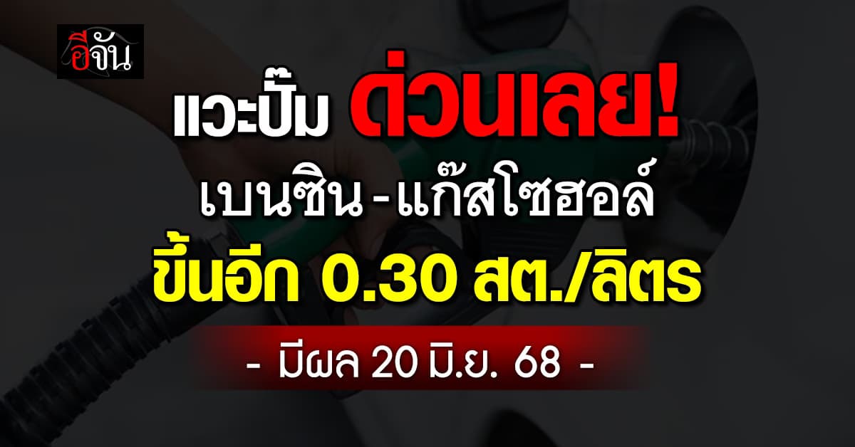 เบนซิน-แก๊สโซฮอล์ ขึ้นอีก 0.30 สต./ลิตร มีผล 20 มิ.ย.68