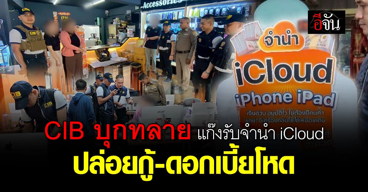 ตำรวจ CIB ลุยค้น บริษัทรับจำนำ iCloud 4 หลังพบปล่อยกู้ดอกเบี้ยโหด  