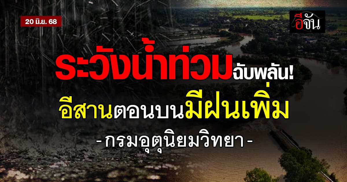 อีสานตอนบน เฝ้าระวังน้ำท่วมฉับพลัน! เจอฝนตกหนักเพิ่มหลายพื้นที่