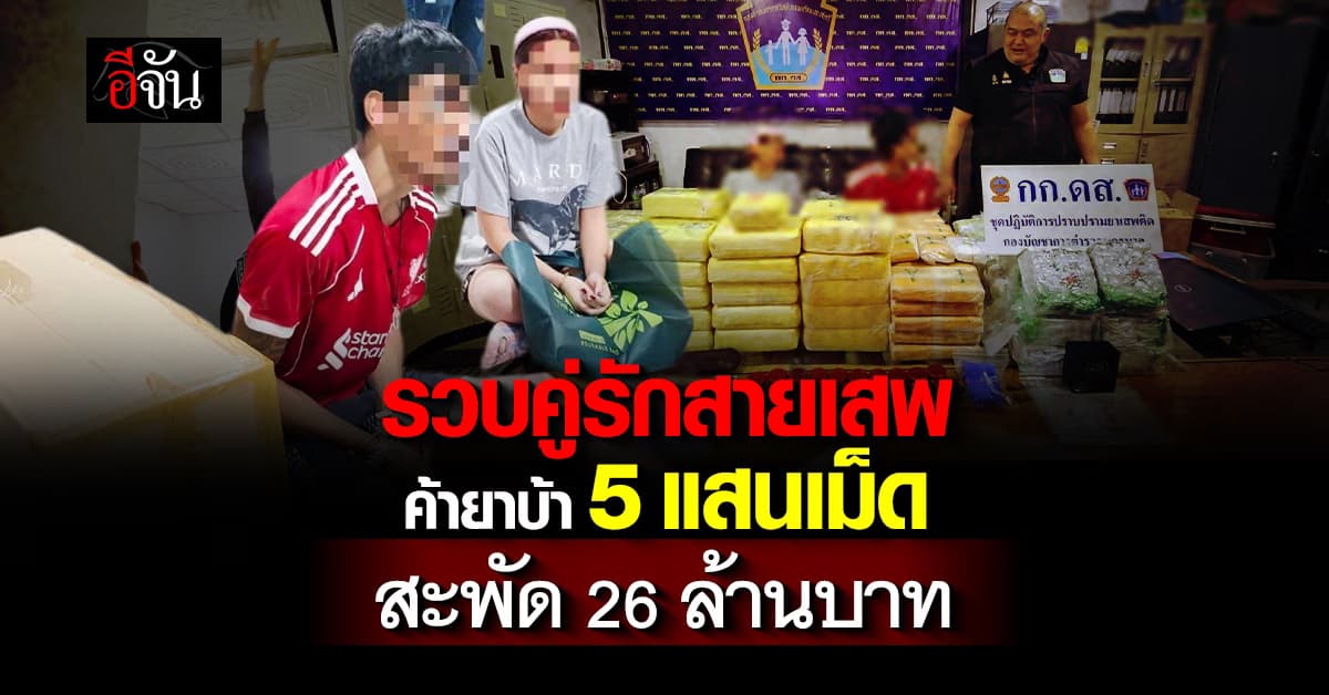 กก.ดส. รวบคู่รักค้ายาบ้า 5 แสนเม็ด มูลค่า 26 ล้านบาท
