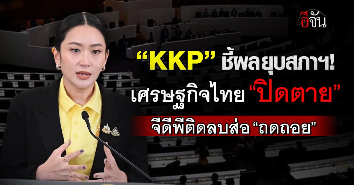 KKP ชี้ผลยุบสภาฯเศรษฐกิจไทย “ปิดตาย” จีดีพีติดลบส่อ “ถดถอย”