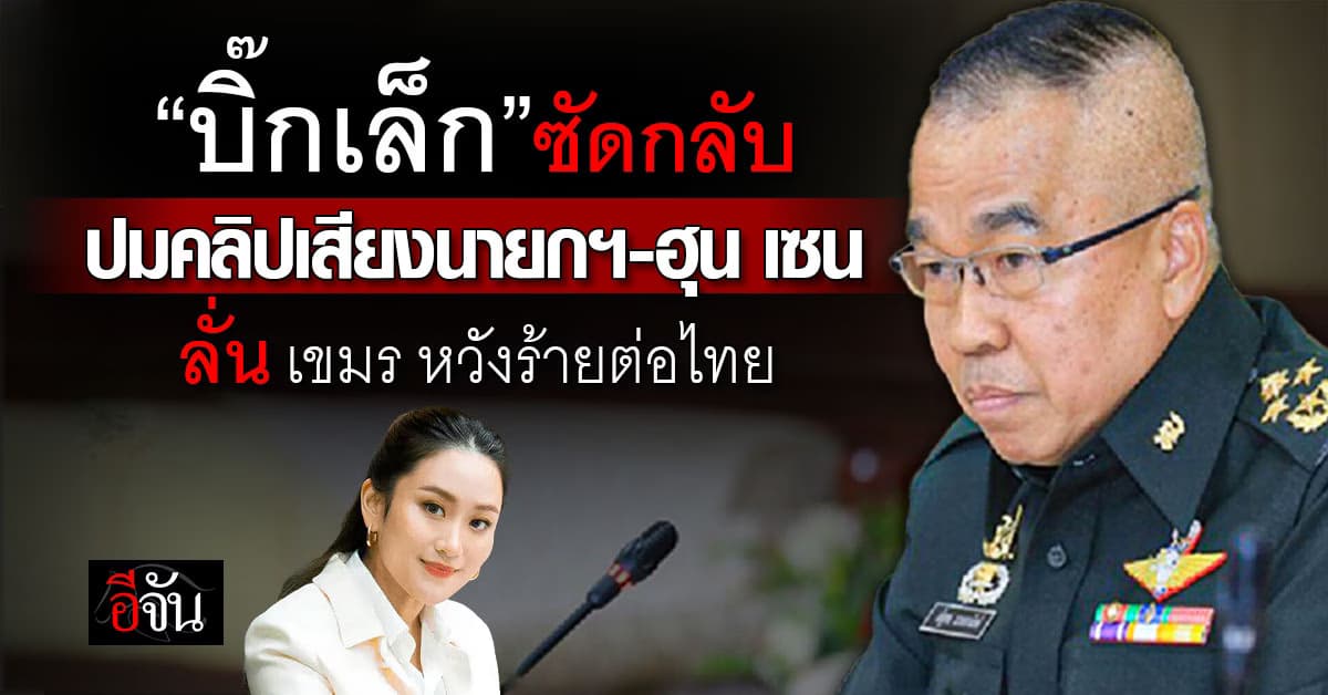 “บิ๊กเล็ก” มอง ปมคลิปเสียงพูดคุย เชื่อ “เขมร” หวังยิงปืนนัดเดียวได้นกทั้งรัง 