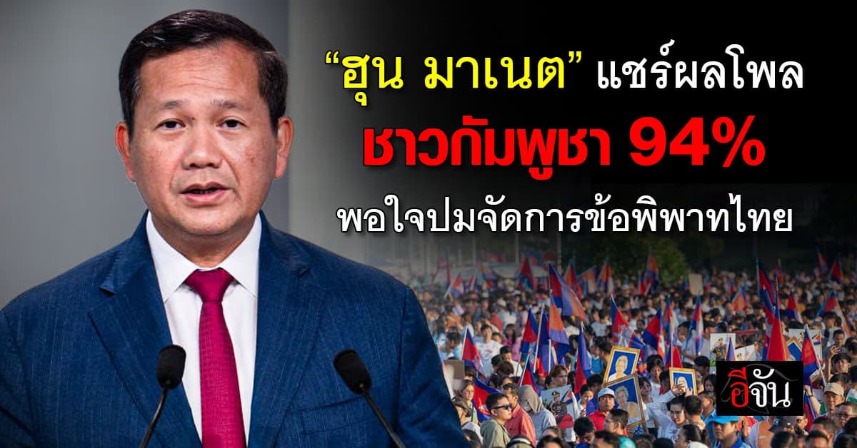 “ฮุน มาเนต” แชร์ผลโพล ชาวกัมพูชา 94% พอใจผลงานรัฐบาลจัดการข้อพิพาทกับไทย 