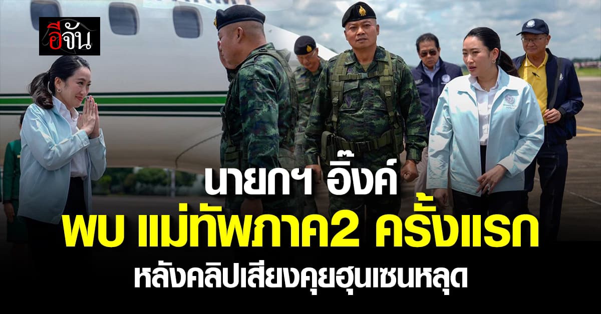 นายกฯ อิ๊งค์ บินตรง จ.อุบลราชธานี พบ เเม่ทัพภาคที่ 2  