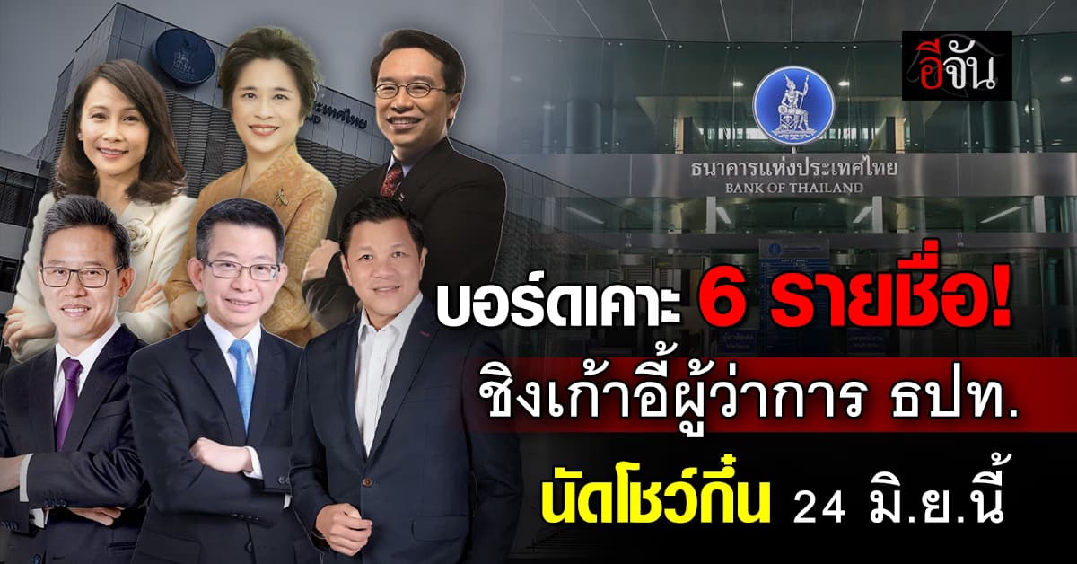 เปิด 6 รายชื่อ ชิงเก้าอี้ “ผู้ว่าการ ธปท.” โชว์กึ๋น 24 มิ.ย.นี้