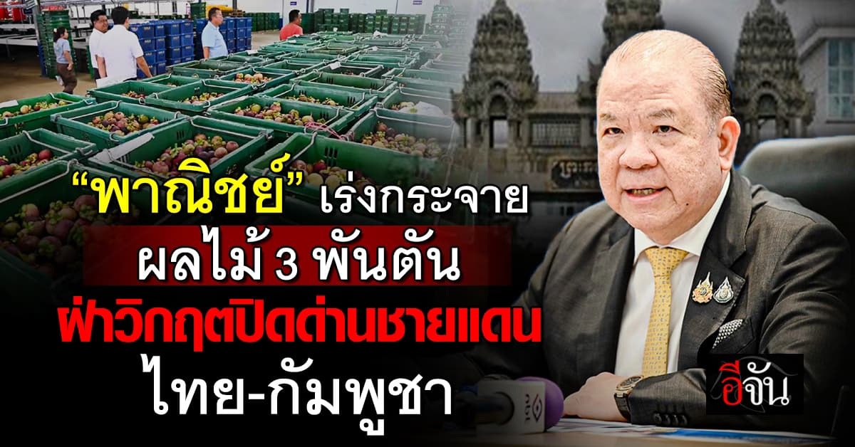 พาณิชย์เร่งระบายผลไม้ 3,000 ตัน ฝ่าวิกฤตปิดด่านชายแดน ไทย-กัมพูชา