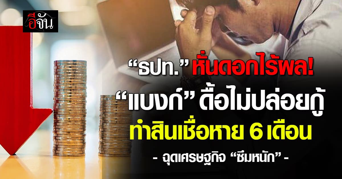 ธปท. หั่นดอกไร้ผล “แบงก์” ดื้อไม่ปล่อยกู้ ทำสินเชื่อหาย 6 เดือน