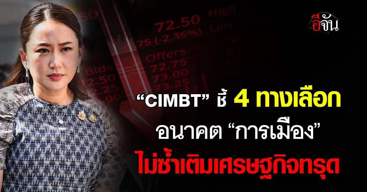 CIMBT ชี้ 4 ทางเลือกอนาคต “การเมือง” ไม่ซ้ำเติมเศรษฐกิจทรุด