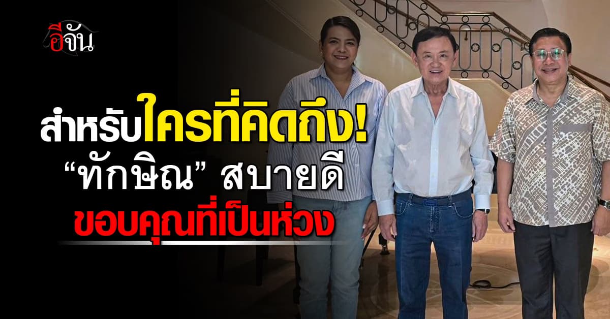 สำหรับใครที่คิดถึง “ทักษิณ” สบายดี ขอบคุณที่เป็นห่วง