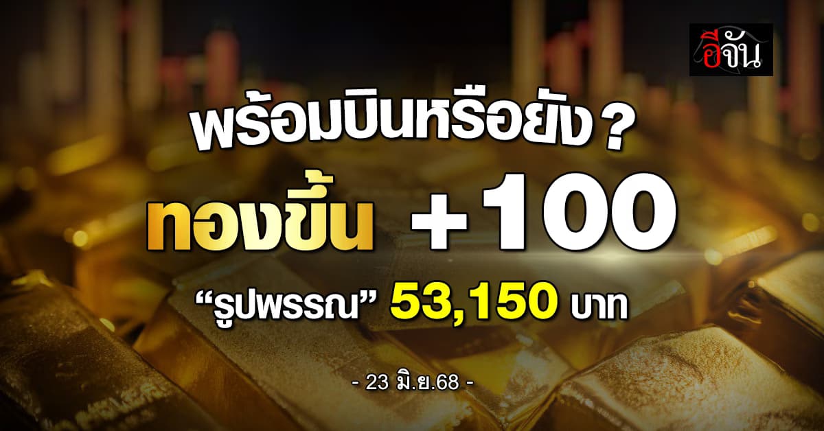 พร้อมบินหรือยัง? วันนี้ (23 มิ.ย.) “ทอง” +100 บาท