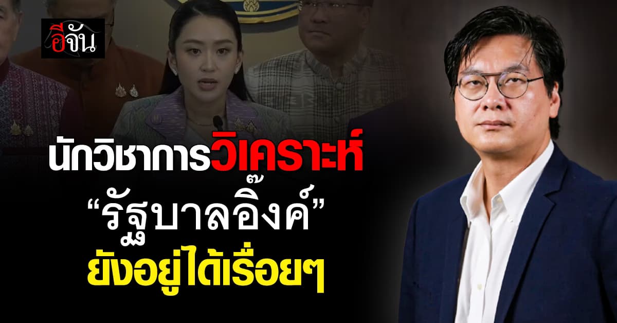 นักวิชาการวิเคราะห์  “รัฐบาลอิ๊งค์” ยังอยู่ได้เรื่อยๆ