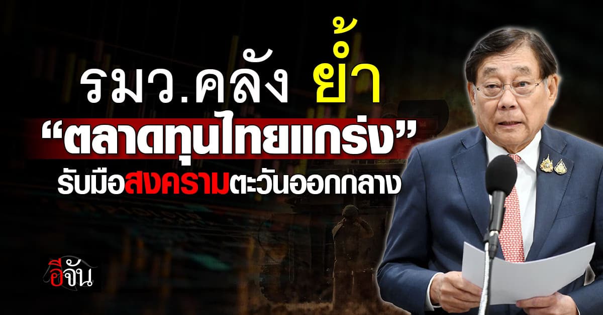 รมว.คลัง ย้ำ “ตลาดทุนไทยแกร่ง” รับมือแรงผันผวนสงครามตะวันออกกลาง