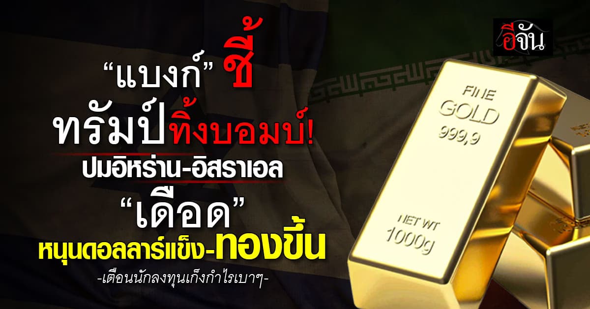 “แบงก์” ชี้ทรัมป์ทิ้งบอมบ์ ปมอิหร่าน-อิสราเอล หนุนดอลล์แข็ง-ทองขึ้น
