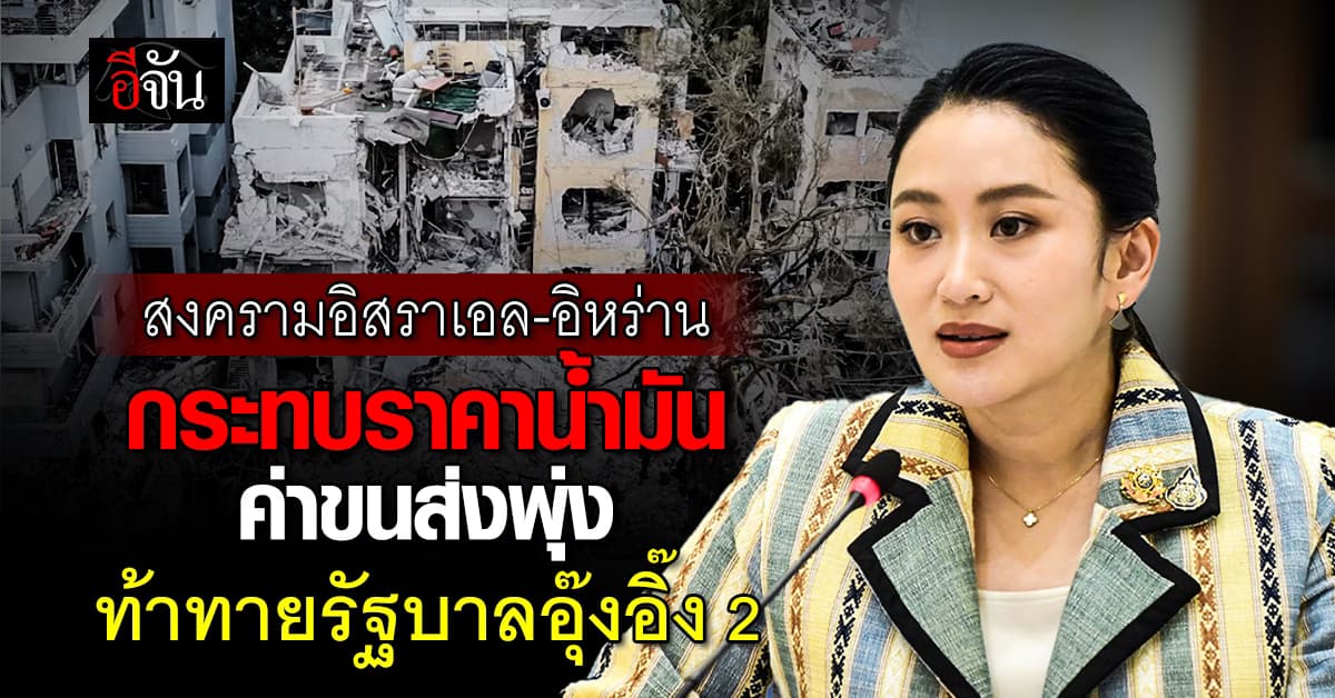 สงครามอิสราเอล-อิหร่าน กระทบราคาน้ำมัน-ค่าขนส่งพุ่ง ท้าทายรัฐบาลอุ๊งอิ๊ง 2