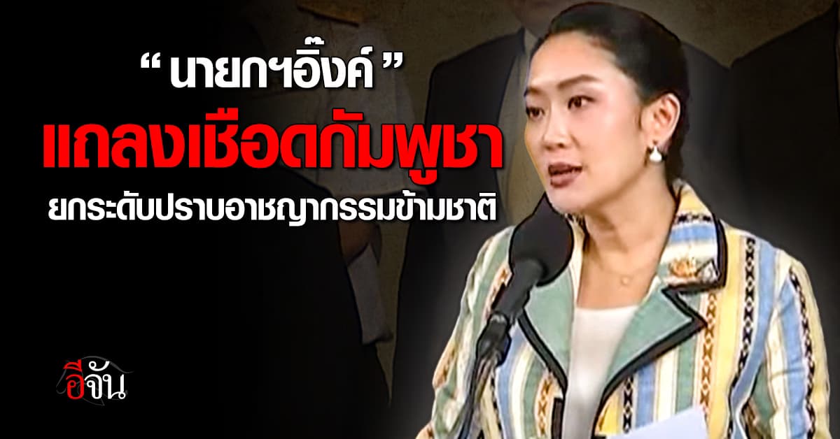 “นายกฯอิ๊งค์” แถลงเชือดกัมพูชา ยกระดับปราบอาชญากรรมข้ามชาติ 