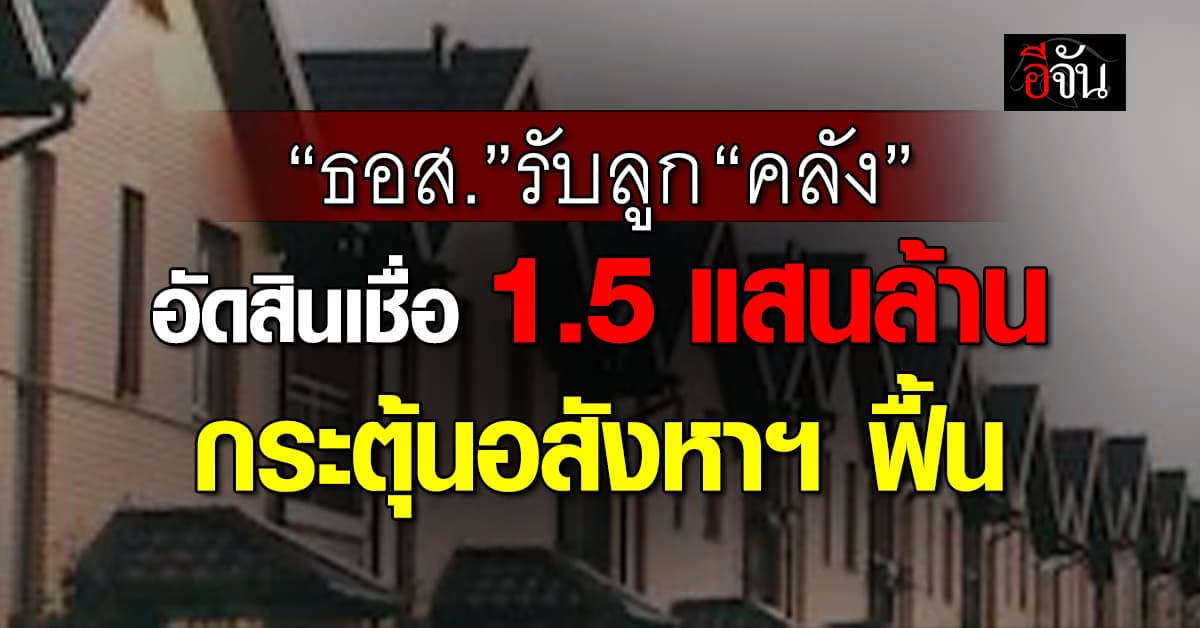 ธอส. รับลูก “คลัง” อัดสินเชื่อ 1.5 แสนล้าน กระตุ้นอสังหาฯ ฟื้น