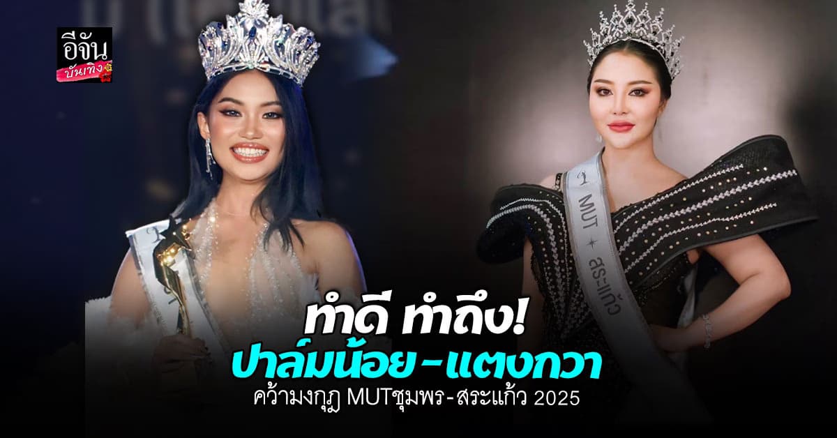 2 สาวงาม ปาล์มน้อย-แตงกวา คว้ามงกุฎ MUTชุมพร-สระแก้ว 2025