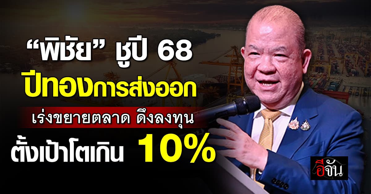“พิชัย” ชูปี 68 เป็นปีทองการส่งออก เผย 5 เดือนแรก ส่งออกพุ่ง 14.9%