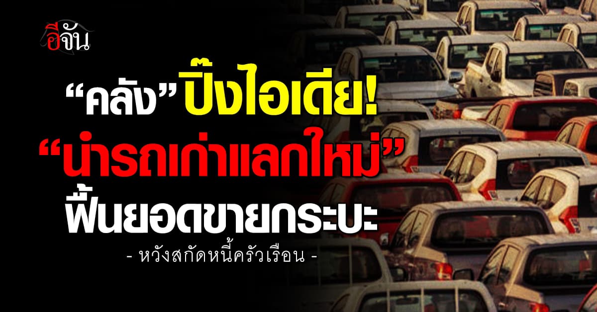 คลัง ปิ๊งไอเดีย “นำรถเก่าแลกใหม่” ฟื้นยอดขายกระบะ