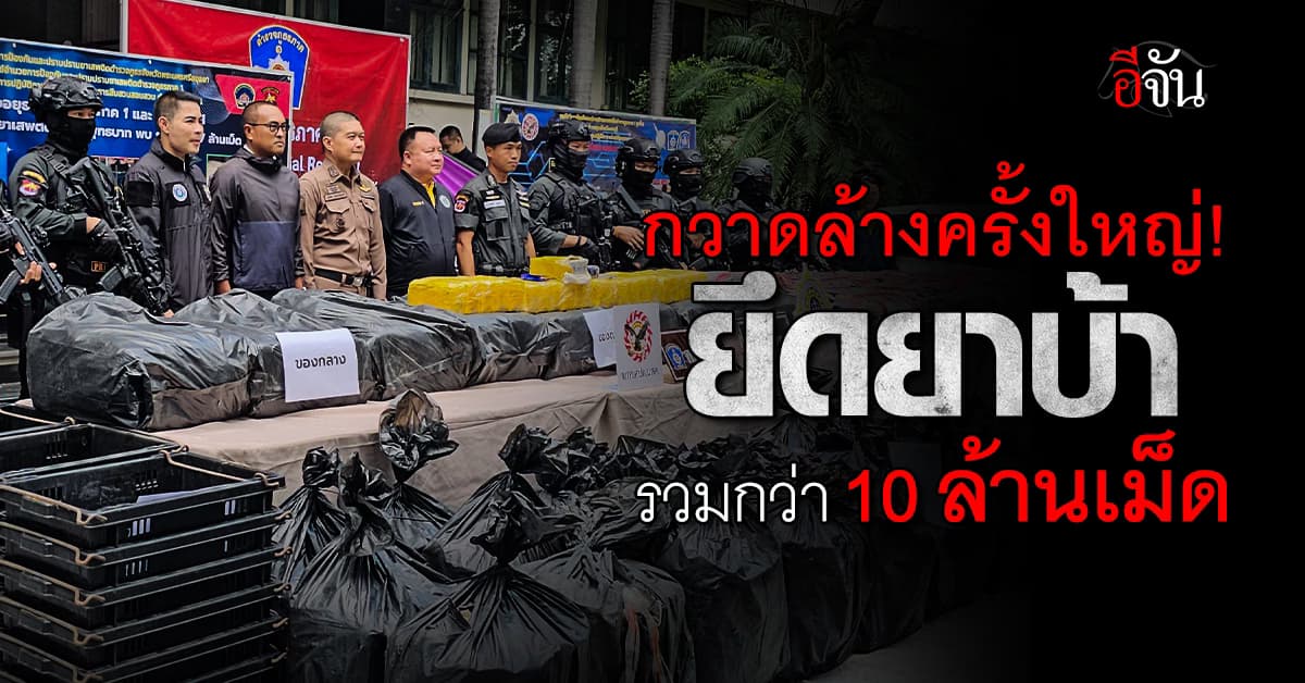 ตร.ภาค 1 กวาดล้างครั้งใหญ่ ยึดยาบ้ารวมกว่า 10 ล้านเม็ด  