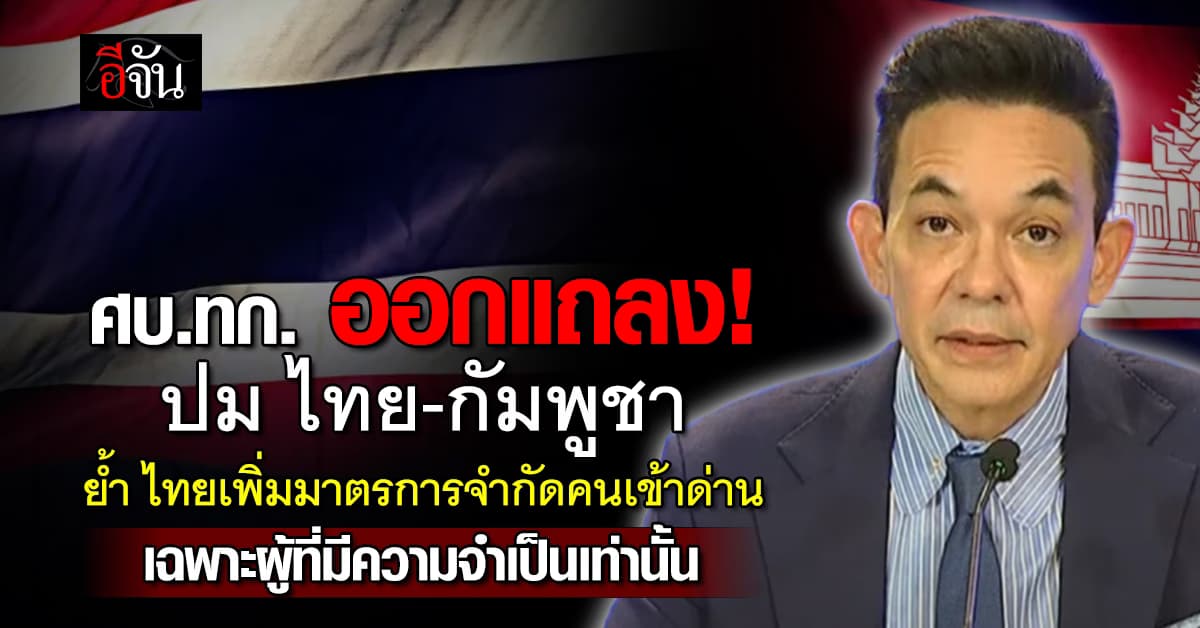 ศบ.ทก. ออกแถลง! ปม ไทย-กัมพูชา ย้ำ ไทยเพิ่มมาตรการจำกัดคนเข้าด่าน  