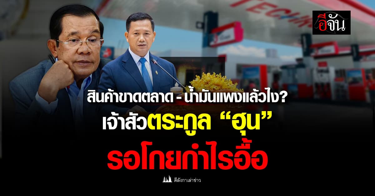 สินค้าขาดตลาด – น้ำมันแพงแล้วไง? เจ้าสัวตระกูล “ฮุน” รอโกยกำไรอื้อ