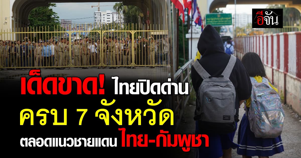 เด็ดขาด! ไทยปิดด่านครบ 7 จังหวัด ตลอดแนวชายแดน ไทย-กัมพูชา