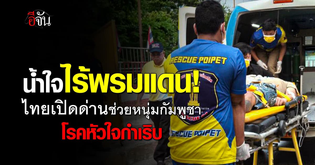 น้ำใจไร้พรมแดน! ไทยเปิดด่าน ช่วยหนุ่มกัมพูชาโรคหัวใจกำเริบ 